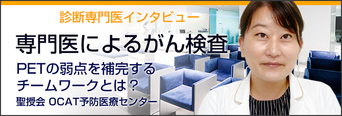 専門医によるがん検査　PETの弱点を補完するチームワークとは？